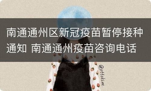 南通通州区新冠疫苗暂停接种通知 南通通州疫苗咨询电话