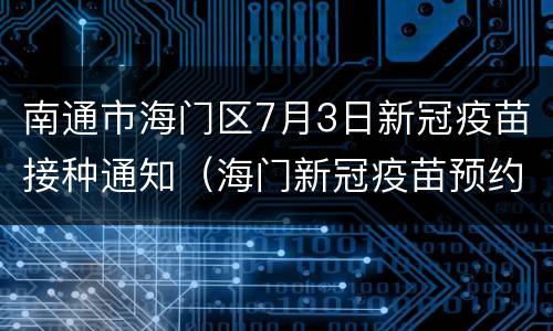 南通市海门区7月3日新冠疫苗接种通知（海门新冠疫苗预约电话）