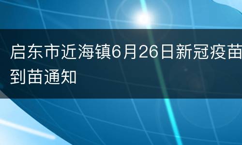启东市近海镇6月26日新冠疫苗到苗通知