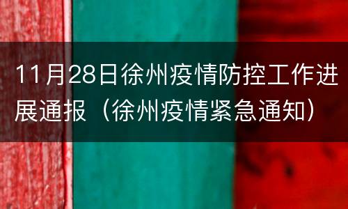 11月28日徐州疫情防控工作进展通报（徐州疫情紧急通知）