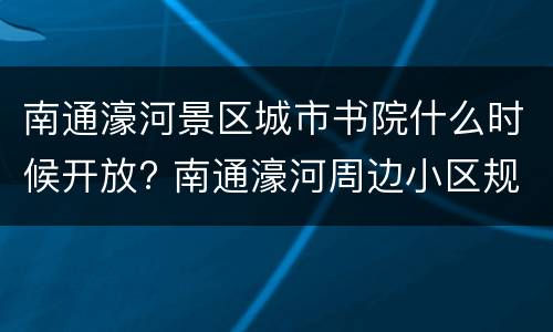 南通濠河景区城市书院什么时候开放? 南通濠河周边小区规划