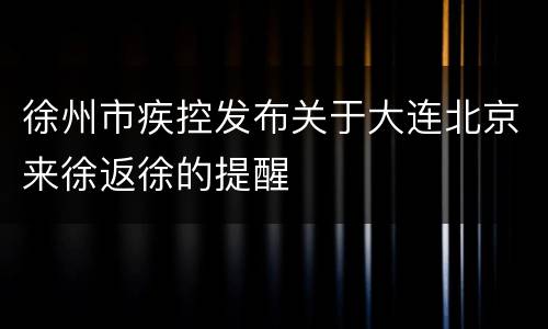 徐州市疾控发布关于大连北京来徐返徐的提醒