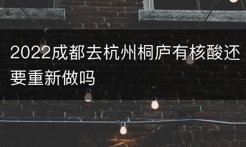 2022成都去杭州桐庐有核酸还要重新做吗