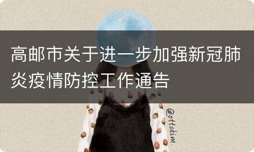 高邮市关于进一步加强新冠肺炎疫情防控工作通告