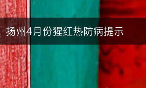 扬州4月份猩红热防病提示