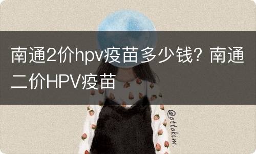 南通2价hpv疫苗多少钱? 南通二价HPV疫苗