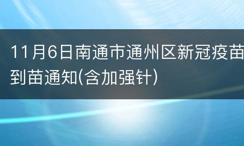 11月6日南通市通州区新冠疫苗到苗通知(含加强针)