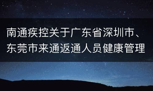 南通疾控关于广东省深圳市、东莞市来通返通人员健康管理