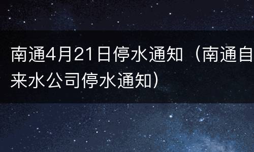 南通4月21日停水通知（南通自来水公司停水通知）