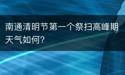 南通清明节第一个祭扫高峰期天气如何?