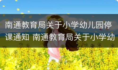 南通教育局关于小学幼儿园停课通知 南通教育局关于小学幼儿园停课通知公告