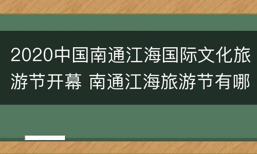 2020中国南通江海国际文化旅游节开幕 南通江海旅游节有哪些景区开放