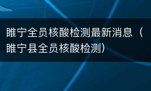 睢宁全员核酸检测最新消息（睢宁县全员核酸检测）