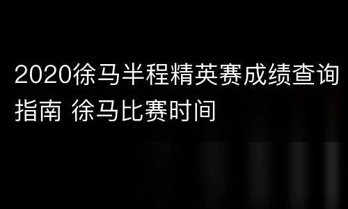 2020徐马半程精英赛成绩查询指南 徐马比赛时间