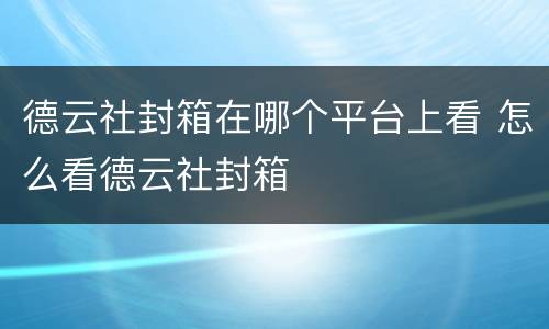 德云社封箱在哪个平台上看 怎么看德云社封箱