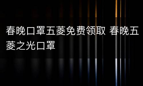 春晚口罩五菱免费领取 春晚五菱之光口罩
