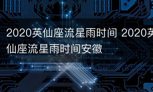 2020英仙座流星雨时间 2020英仙座流星雨时间安徽