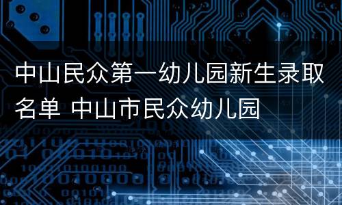 中山民众第一幼儿园新生录取名单 中山市民众幼儿园
