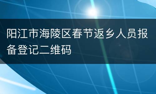 阳江市海陵区春节返乡人员报备登记二维码