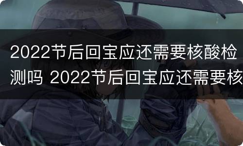 2022节后回宝应还需要核酸检测吗 2022节后回宝应还需要核酸检测吗现在