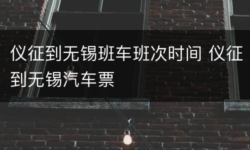 仪征到无锡班车班次时间 仪征到无锡汽车票