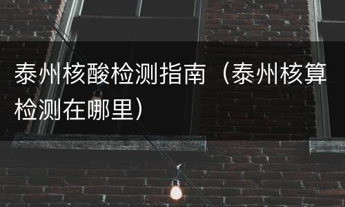 泰州核酸检测指南（泰州核算检测在哪里）