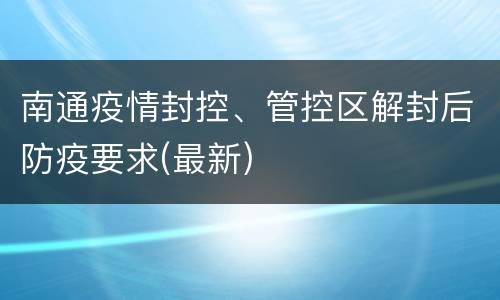 南通疫情封控、管控区解封后防疫要求(最新)