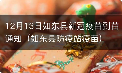 12月13日如东县新冠疫苗到苗通知（如东县防疫站疫苗）