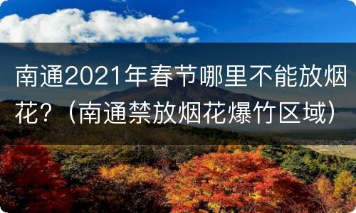 南通2021年春节哪里不能放烟花?（南通禁放烟花爆竹区域）