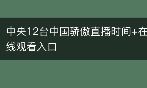 中央12台中国骄傲直播时间+在线观看入口