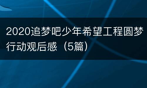 2020追梦吧少年希望工程圆梦行动观后感（5篇）