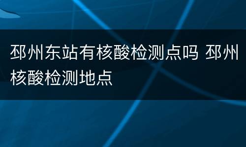 邳州东站有核酸检测点吗 邳州核酸检测地点