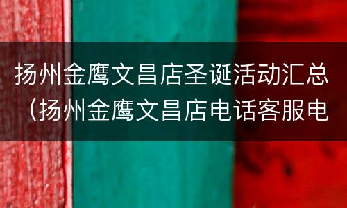 扬州金鹰文昌店圣诞活动汇总（扬州金鹰文昌店电话客服电话）
