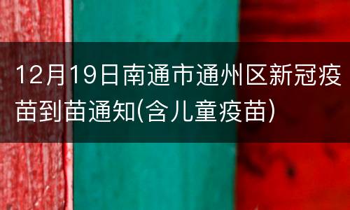 12月19日南通市通州区新冠疫苗到苗通知(含儿童疫苗)