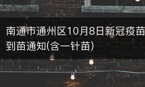 南通市通州区10月8日新冠疫苗到苗通知(含一针苗)