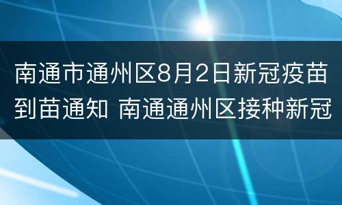 南通市通州区8月2日新冠疫苗到苗通知 南通通州区接种新冠疫苗