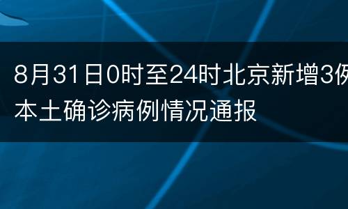 8月31日0时至24时北京新增3例本土确诊病例情况通报