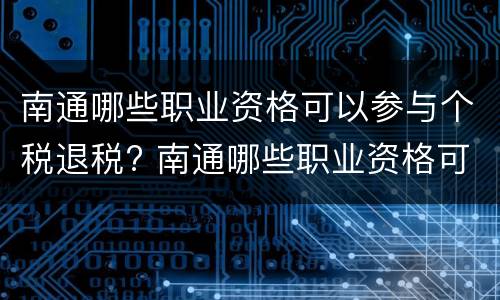 南通哪些职业资格可以参与个税退税? 南通哪些职业资格可以参与个税退税工作