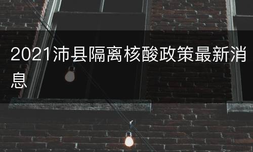 2021沛县隔离核酸政策最新消息