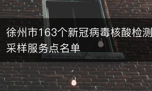 徐州市163个新冠病毒核酸检测采样服务点名单