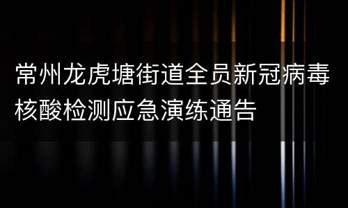 常州龙虎塘街道全员新冠病毒核酸检测应急演练通告