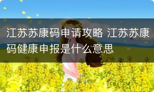 江苏苏康码申请攻略 江苏苏康码健康申报是什么意思