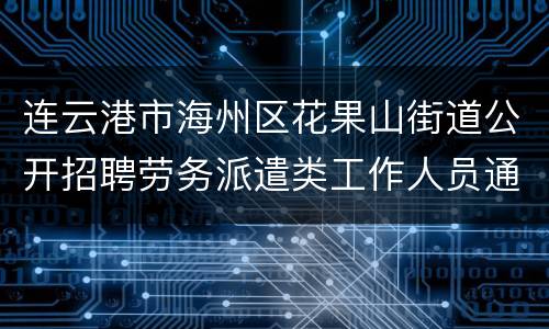 连云港市海州区花果山街道公开招聘劳务派遣类工作人员通知