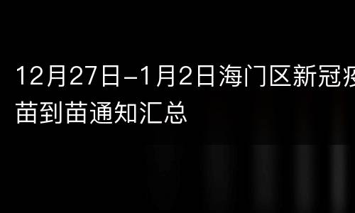 12月27日-1月2日海门区新冠疫苗到苗通知汇总