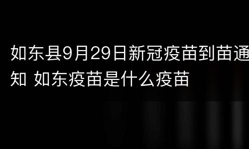 如东县9月29日新冠疫苗到苗通知 如东疫苗是什么疫苗