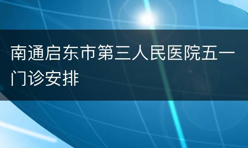 南通启东市第三人民医院五一门诊安排