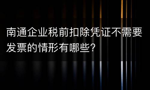 南通企业税前扣除凭证不需要发票的情形有哪些?