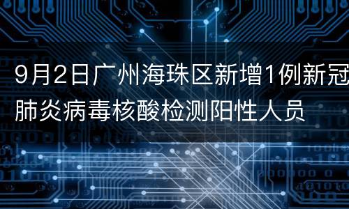 9月2日广州海珠区新增1例新冠肺炎病毒核酸检测阳性人员
