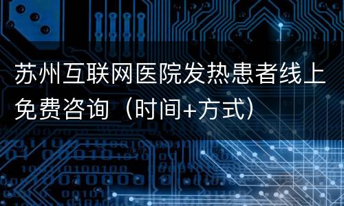 苏州互联网医院发热患者线上免费咨询（时间+方式）