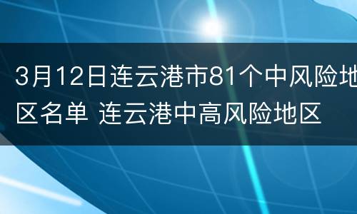 3月12日连云港市81个中风险地区名单 连云港中高风险地区